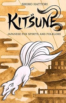 KITSUNE JAPANESE FOX SPIRITS AND FOLKLORE -Illusions, Love, and the Supernatural- Japanese Mythological Animals Series