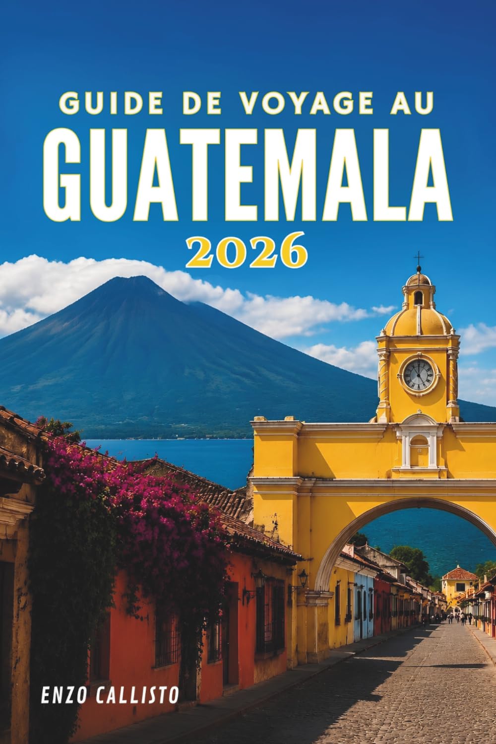 GUIDE DE VOYAGE AU GUATEMALA 2026: Explorez, découvrez et appréciez des destinations uniques comme un voyageur aguerri