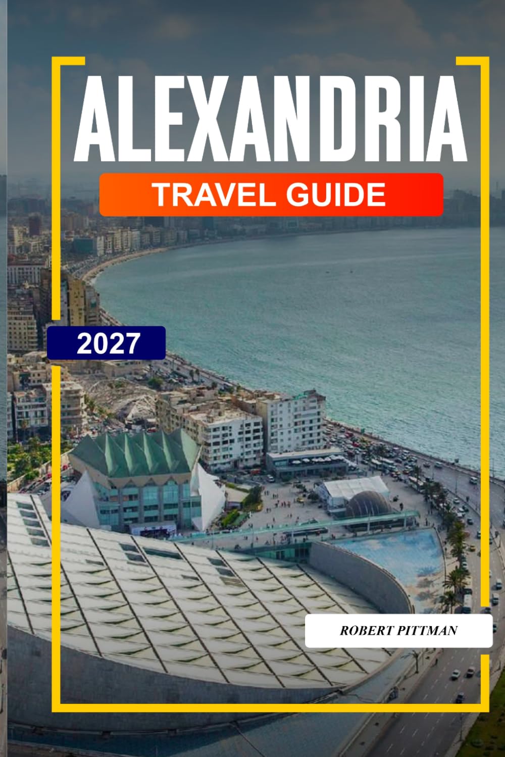 ALEXANDRIA TRAVEL GUIDE 2027: Discover Hidden Gems, Historic Landmarks, Travel Tips, and Unforgettable Vacation Experiences