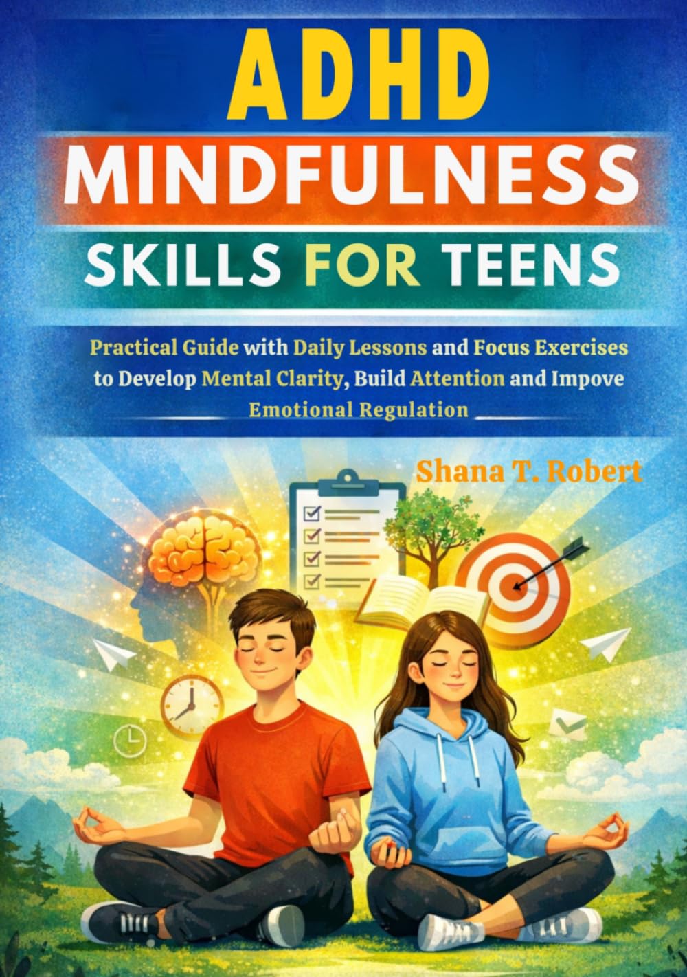 ADHD MINDFULNESS SKILLS FOR TEENS: Practical Guide with Daily Lessons and Focus Exercises to Develop Mental Clarity, Build Attention and Improve Emotional Regulation