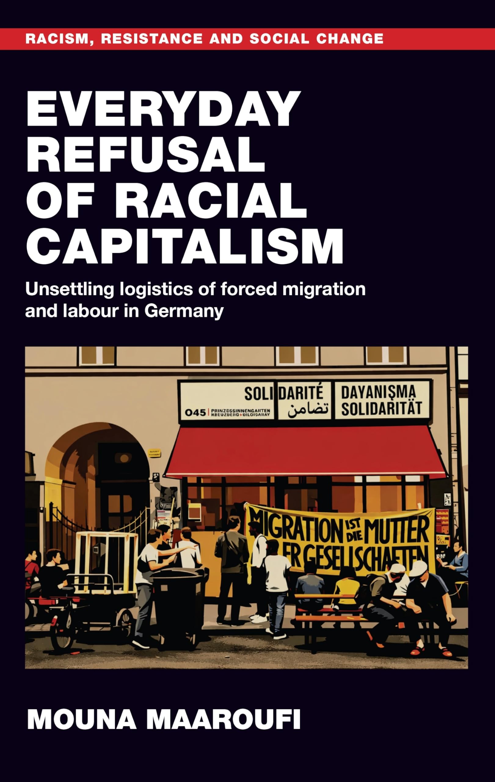 Everyday refusal of racial capitalism: Unsettling logistics of forced migration and labour in Germany (Racism, Resistance and Social Change)
