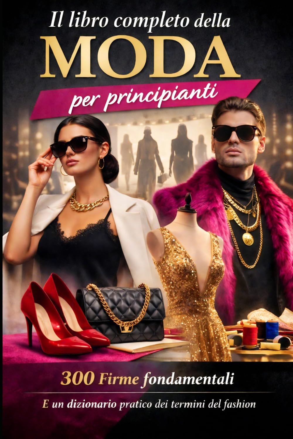 IL LIBRO COMPLETO DELLA MODA per principianti: con 300 Firme fondamentali e un dizionario pratico dei termini del Fashion