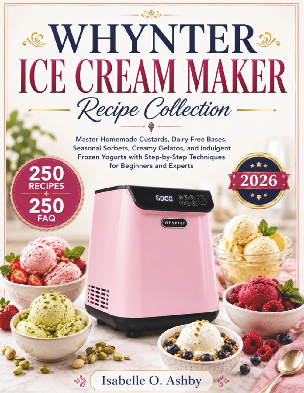 WHYNTER ICE CREAM MAKER RECIPE COLLECTION: Master Homemade Custards, Dairy-Free Bases, Seasonal Sorbets, Creamy Gelatos, and Indulgent Frozen Yogurts ... Techniques for Beginners and Experts