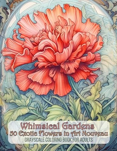 Whimsical Gardens 50 Exotic Flowers in Art Nouveau Grayscale Coloring Book for Adults: Art Nouveau Flowers Coloring Pages for Adults (Art Nouveau Flower Gardens)