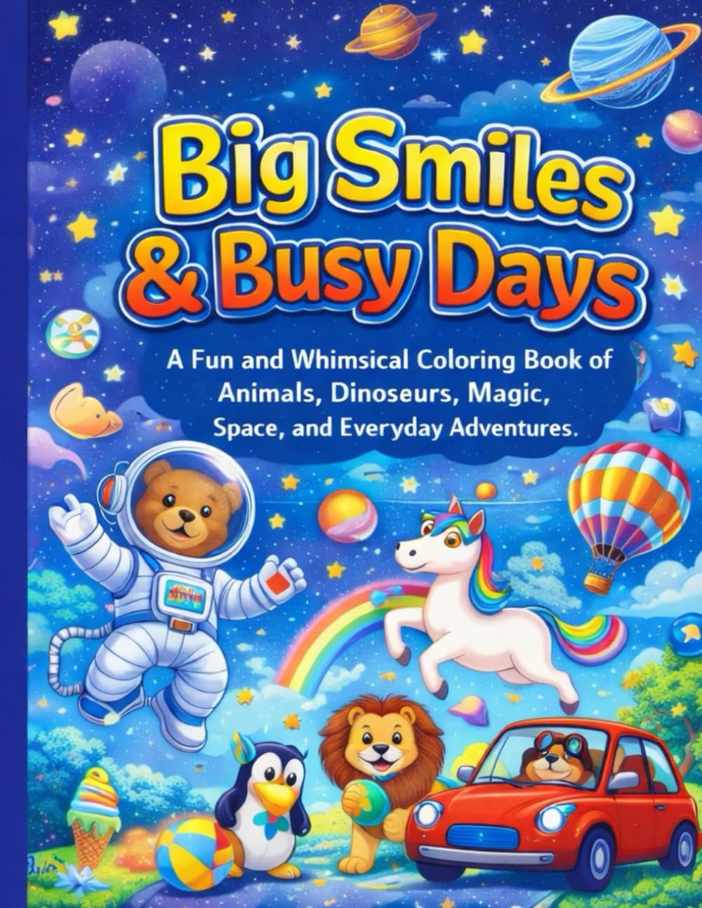 Big Smiles & Busy Days: A Fun and Whimsical Coloring Book of Animals, Dinosaurs, Magic, Space, and Everyday Adventures