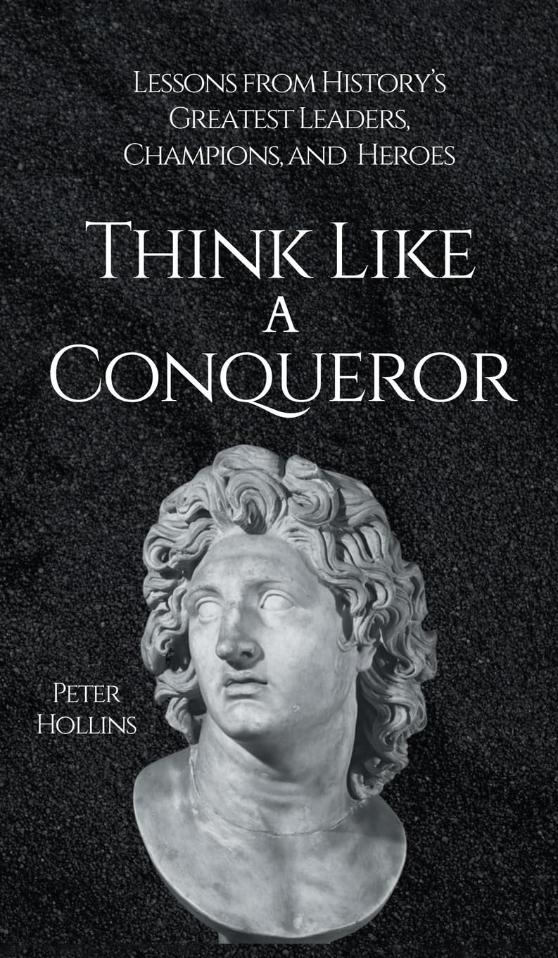 Think Like a Conqueror: Lessons from History's Greatest Leaders, Champions, and Heroes