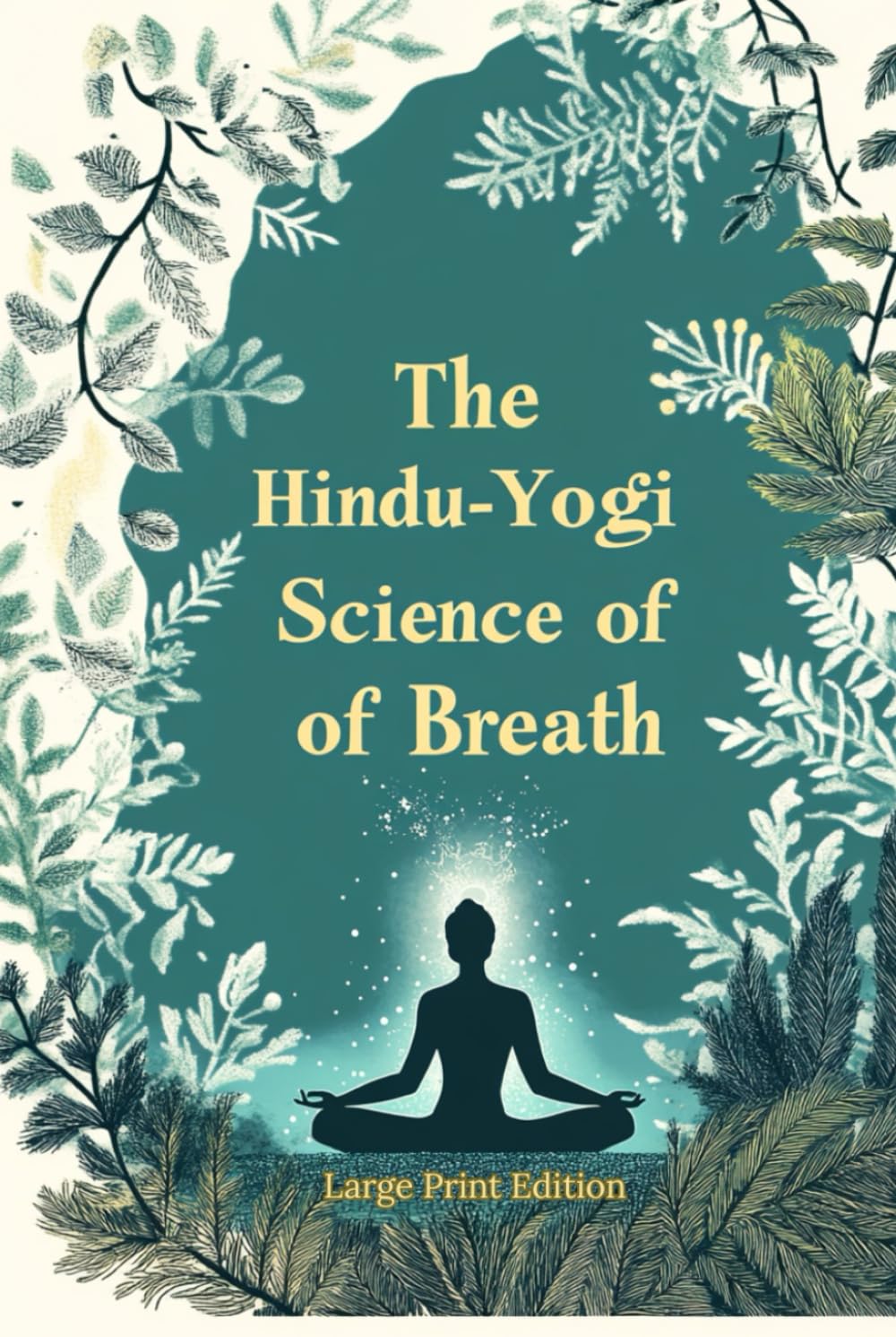 The Hindu-Yogi Science of Breath (Large Print Edition): Ancient Breathing Techniques for Physical Healing, Emotional Balance, and Spiritual Growth. Deep Energy Control Through Pranic Practices