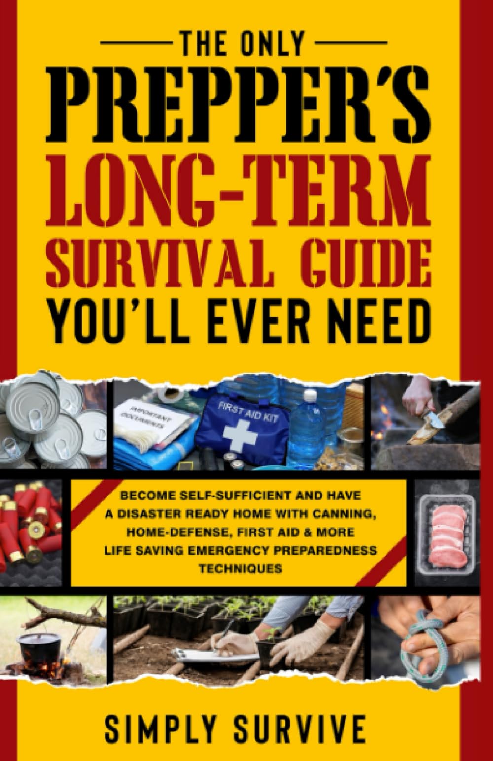 The Only Preppers Long Term Survival Guide You'll Ever Need: Become Self-Sufficient & With Canning, Home-Defense, First Aid & Other Life-Saving Emergency Preparedness Techniques