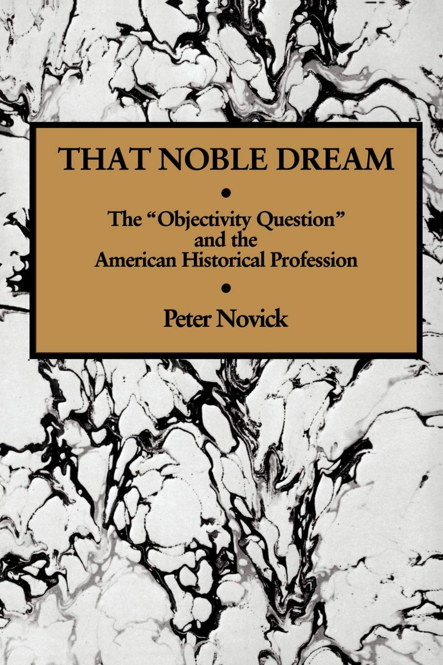 That Noble Dream: The 'Objectivity Question' and the American Historical Profession (Ideas in Context): 13 (Ideas in Context, Series Number 13)