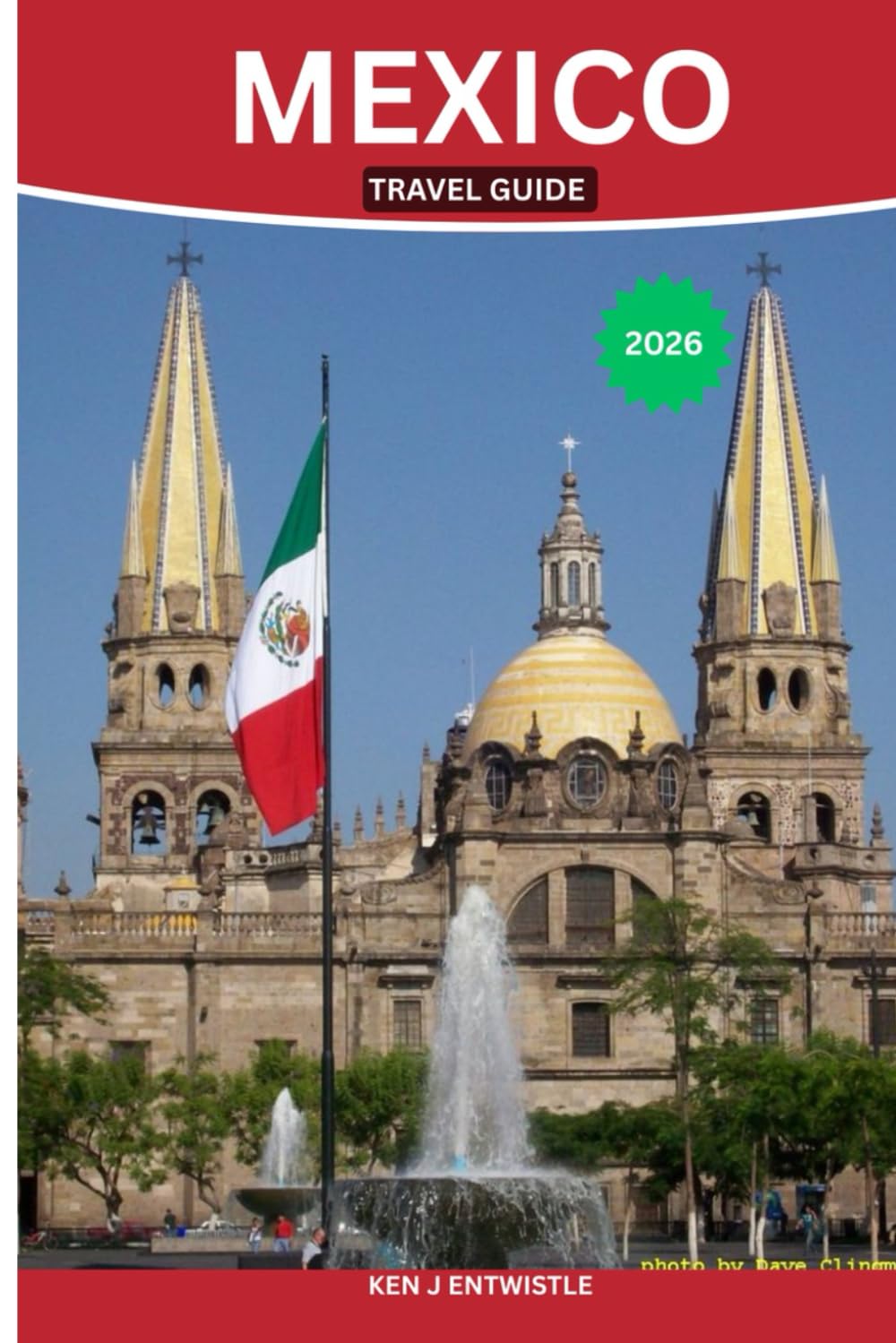MEXICO TRAVEL GUIDE 2026: Explore Vibrant Cities, Ancient Ruins, Hidden Beaches & Authentic Local Culture for an Unforgettable Journey