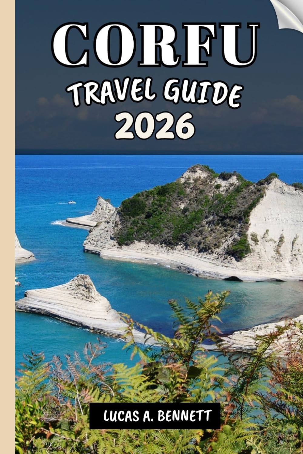 CORFU TRAVEL GUIDE 2026: Your Travel Guide For Lasting Memories, Unforgettable Adventures and Unique Experience.
