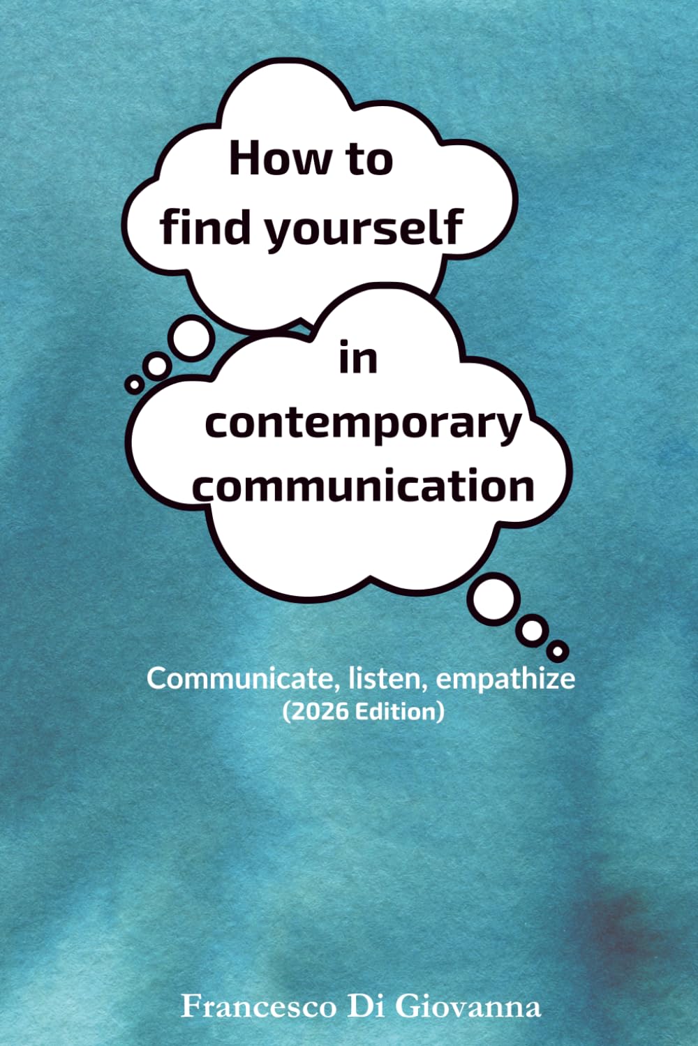 How to find yourself in contemporary communication: Communicate, listen, empathize (2026 Edition)
