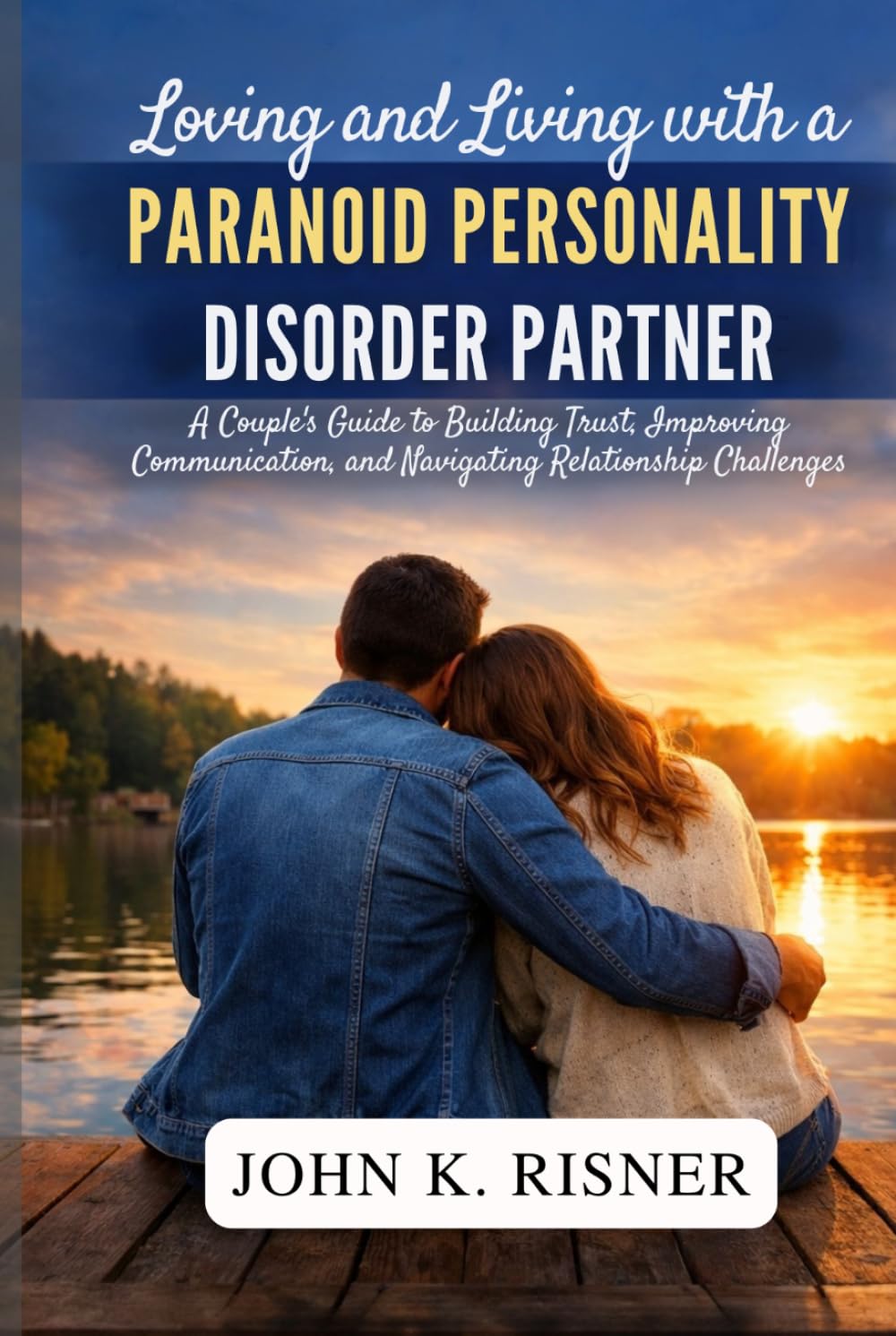 Loving and Living with a Paranoid Personality Disorder Partner: A Couple’s Guide to Building Trust, Improving Communication, and Navigating Relationship Challenges