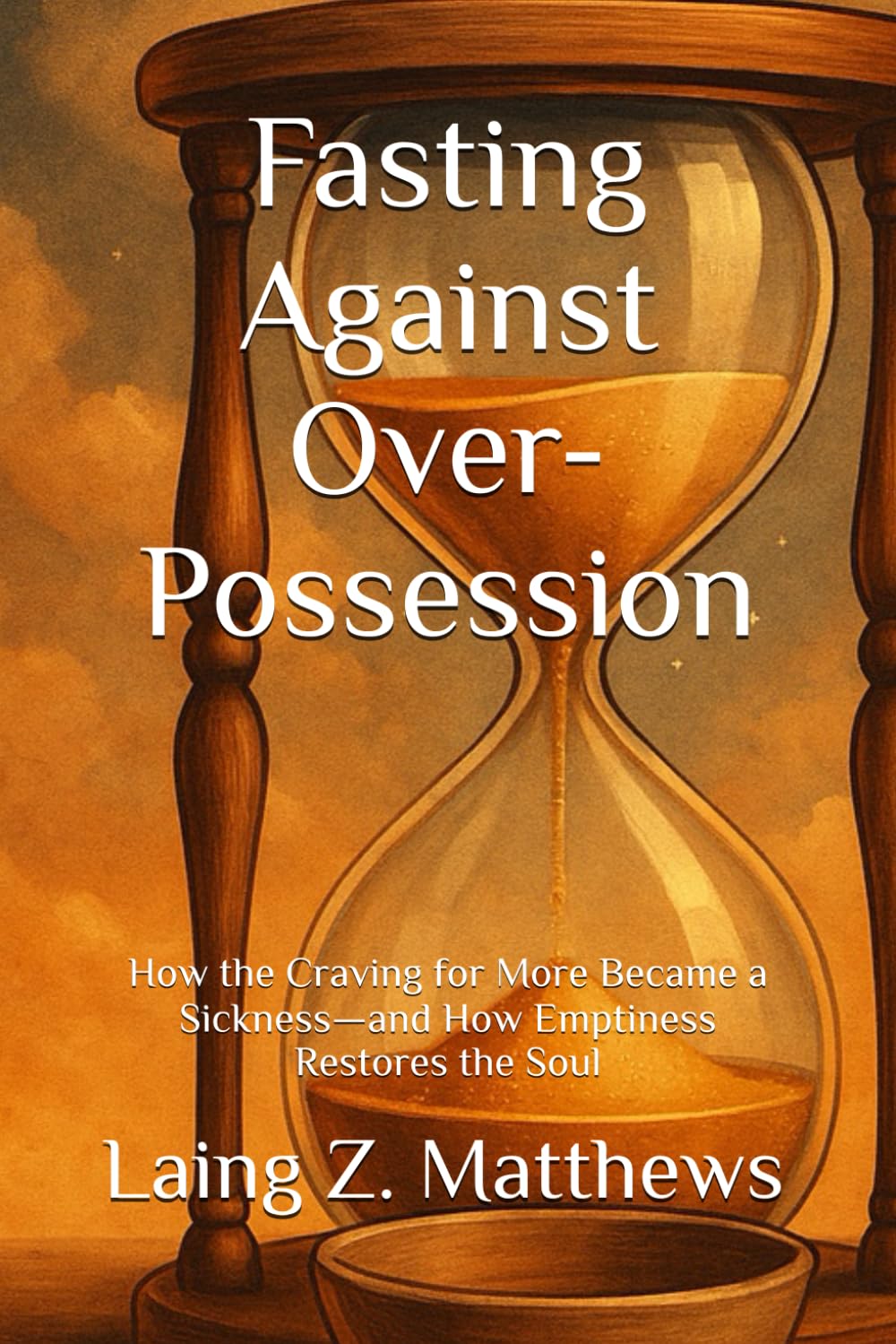 Fasting Against Over-Possession: How the Craving for More Became a Sickness—and How Emptiness Restores the Soul (Fasting Against Disease)