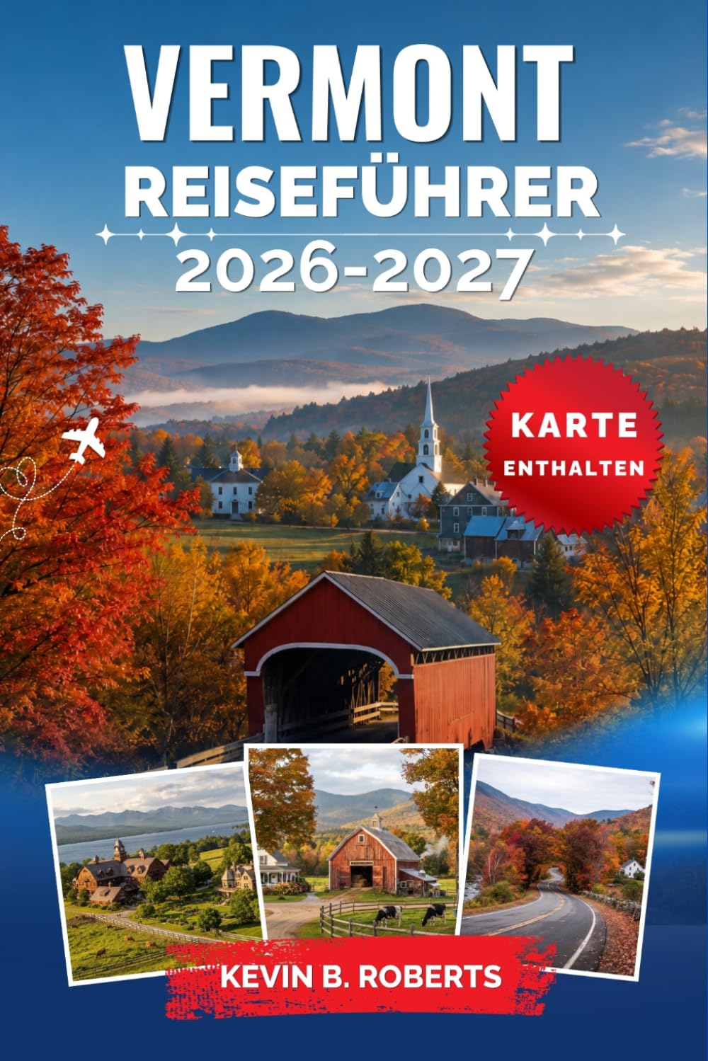 Vermont Reiseführer 2026-2027: Erkunden Sie die Green Mountains, die atemberaubende Herbstfärbung, charmante Dörfer, überdachte Brücken, ... und detaillierte Reiserouten