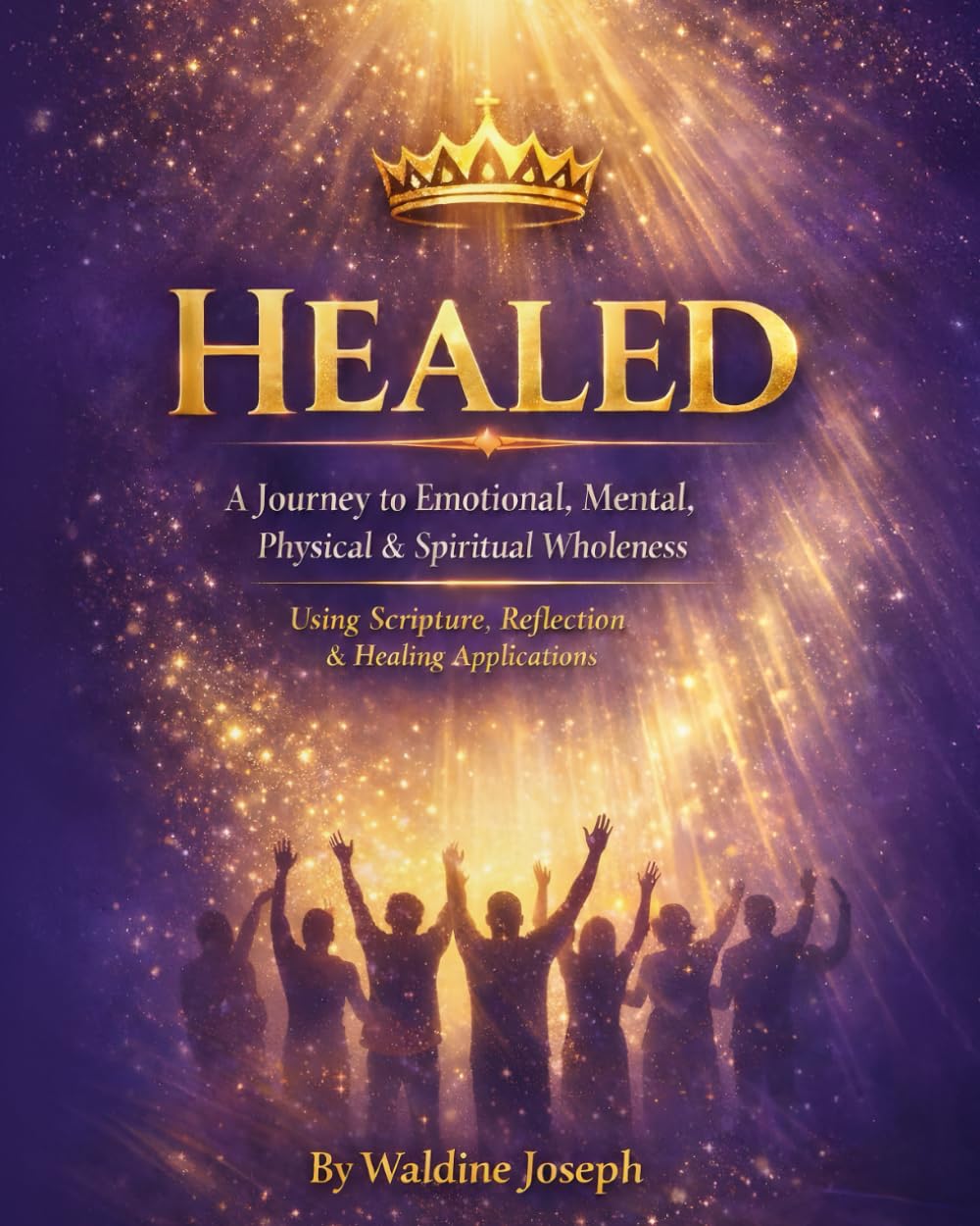 Healed: A journey to Emotional,Mental, Physical & Spiritual Wholeness: Using Scripture, Reflection & Healing application