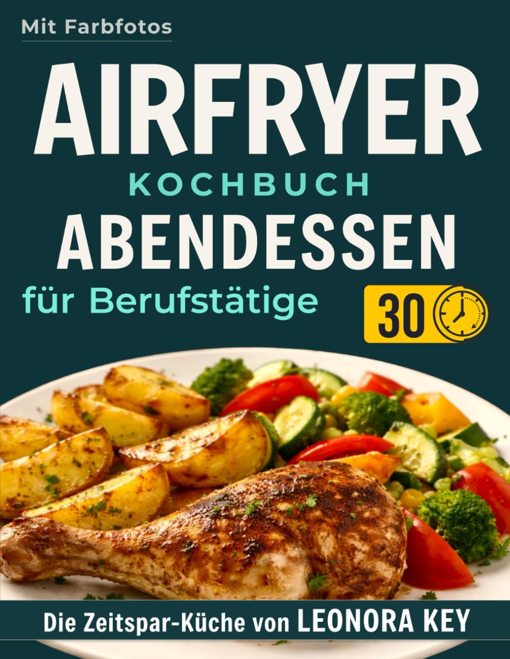 Airfryer Kochbuch: Einfache Abendessen für Berufstätige & Eilige – Leckere und gesunde Hauptgerichte in unter 30 Minuten | Heißluftfritteuse-Rezeptbuch | Die Zeitspar-Küche von LEONORA KEY