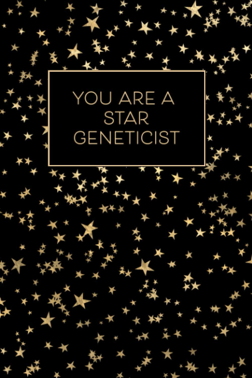 You Are A Star Geneticist - A Lined Journal: Show Your Appreciation to Your Favorite Geneticist with this Starry Space Inspired Notebook Gift in Gold and Black That’s Better Than A Greeting Card