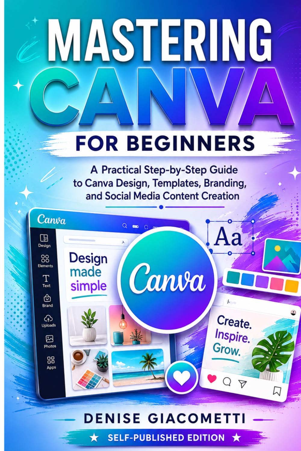 Mastering Canva for Beginners: A Practical Step-by-Step Guide to Canva Design, Templates, Branding, and Social Media Content Creation