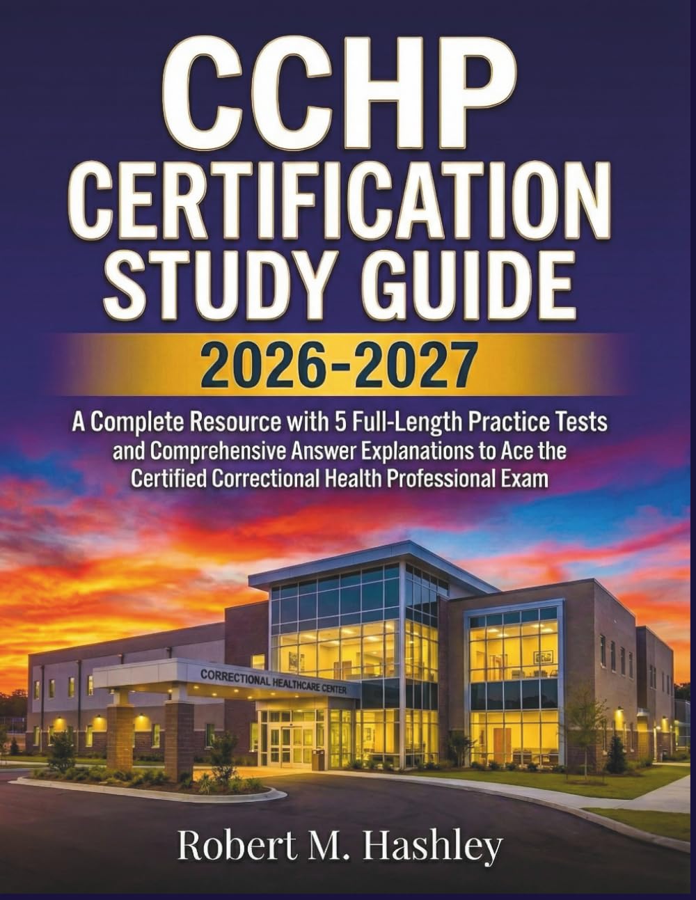 CCHP Certification Study Guide 2026-2027: A Complete Resource with 5 Full-Length Practice Tests and Comprehensive Answer Explanations to Ace the Certified Correctional Health Professional Exam