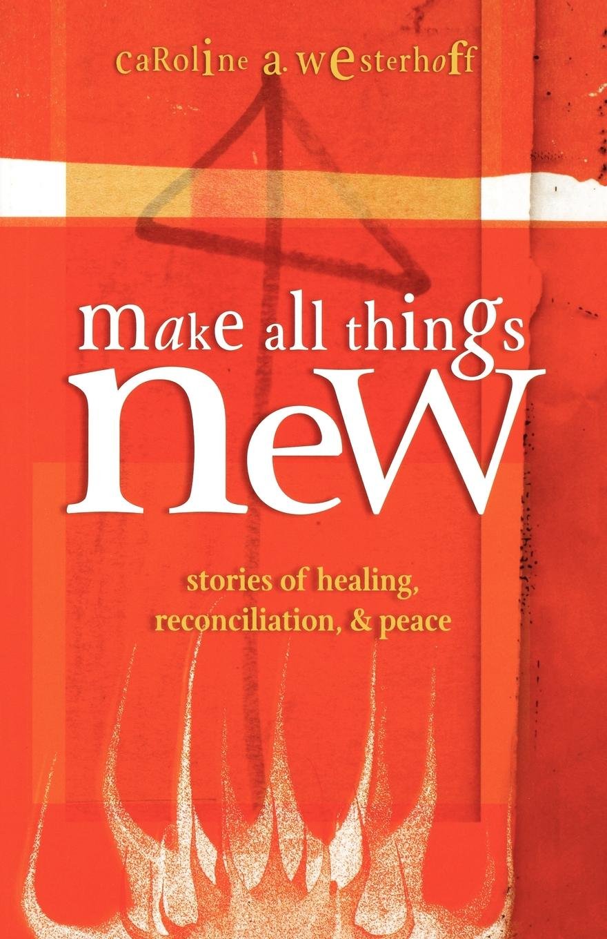 Make All Things New: Stories of Healing, Reconciliation, and Peace