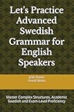 Let's Practice Advanced Swedish Grammar for English Speakers: Master Complex Structures, Academic Swedish and Exam-Level Proficiency (Let's Practice English Grammar)