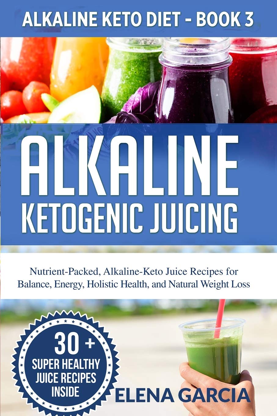 Alkaline Ketogenic Juicing: Nutrient-Packed, Alkaline-Keto Juice Recipes for Balance, Energy, Holistic Health, and Natural Weight Loss: 3 (Alkaline Keto Diet)