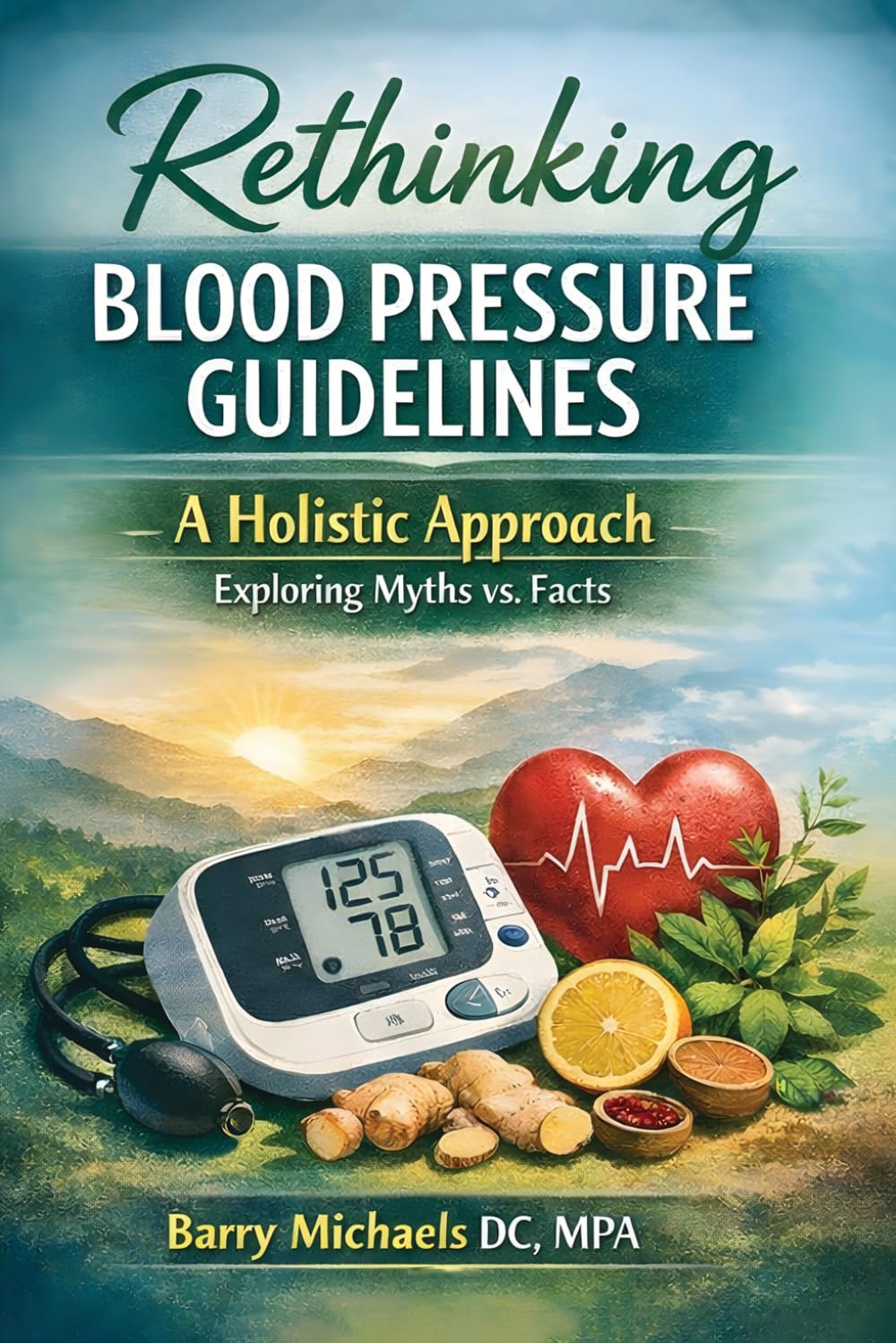Rethinking Blood Pressure Guidelines: A Holistic Approach Exploring Myths vs Facts (SERIES 4 — The Everyday Health Conditions Guide Straightforward ... health issues and how to navigate them.)