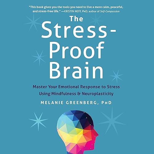 The Stress-Proof Brain: Master Your Emotional Response to Stress Using Mindfulness and Neuroplasticity