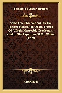 Some Few Observations On The Present Publication Of The Speech Of A Right Honorable Gentleman, Against The Expulsion Of Mr. Wilkes (1769)