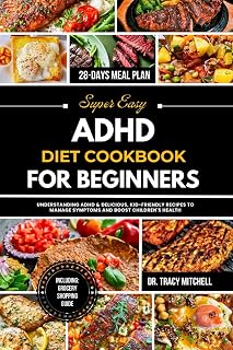 Super Easy ADHD Diet Cookbook for Beginners: Understanding ADHD & Delicious, Kid-Friendly Recipes to Manage Symptoms and Boost Children's Health