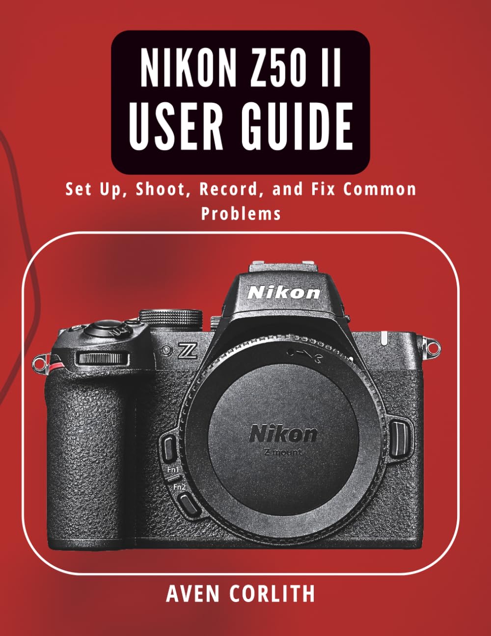 Nikon Z50 II User Guide: Set Up, Shoot, Record, and Fix Common Problems
