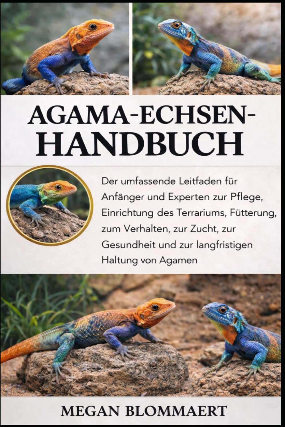 AGAMA-ECHSEN-HANDBUCH: Der umfassende Leitfaden für Anfänger und Experten zur Pflege, Einrichtung des Terrariums, Fütterung, zum Verhalten, zur Zucht, ... und zur langfristigen Haltung von Agamen