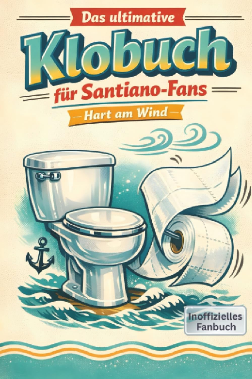 Das ultimative Klobuch für Santiano-Fans: Hart am Wind. Lustiges Geschenk mit Lifehacks, Fun Facts und Geschichten