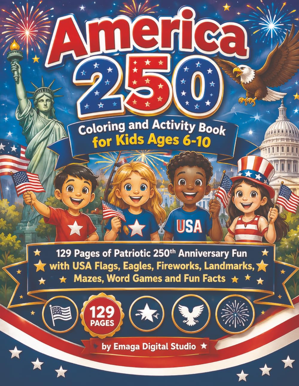 America 250 Coloring and Activity Book for Kids Ages 6-10: 129 Pages of Patriotic 250th Anniversary Fun with USA Flags, Eagles, Fireworks, Landmarks, ... Fun Facts (Patriotic Coloring Books for Kids)