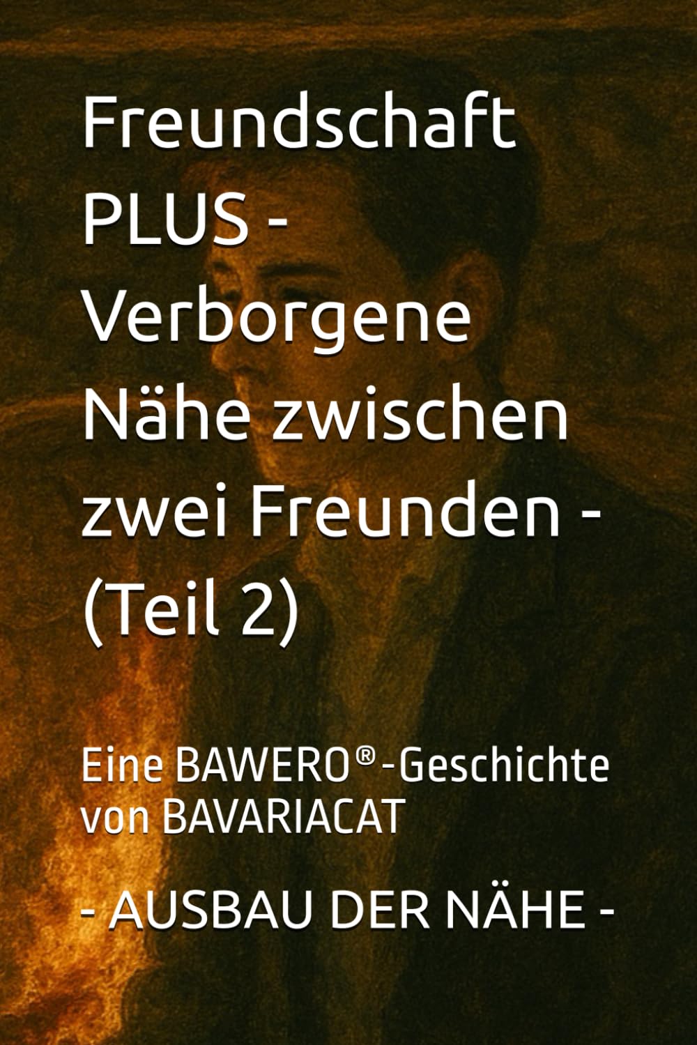 Freundschaft PLUS - Verborgene Nähe zwischen zwei Freunden - AUSBAU DER NÄHE (Teil 2): Eine BAWERO®-Geschichte von BAVARIACAT: Eine BAWERO(R)-Geschichte von BAVARIACAT
