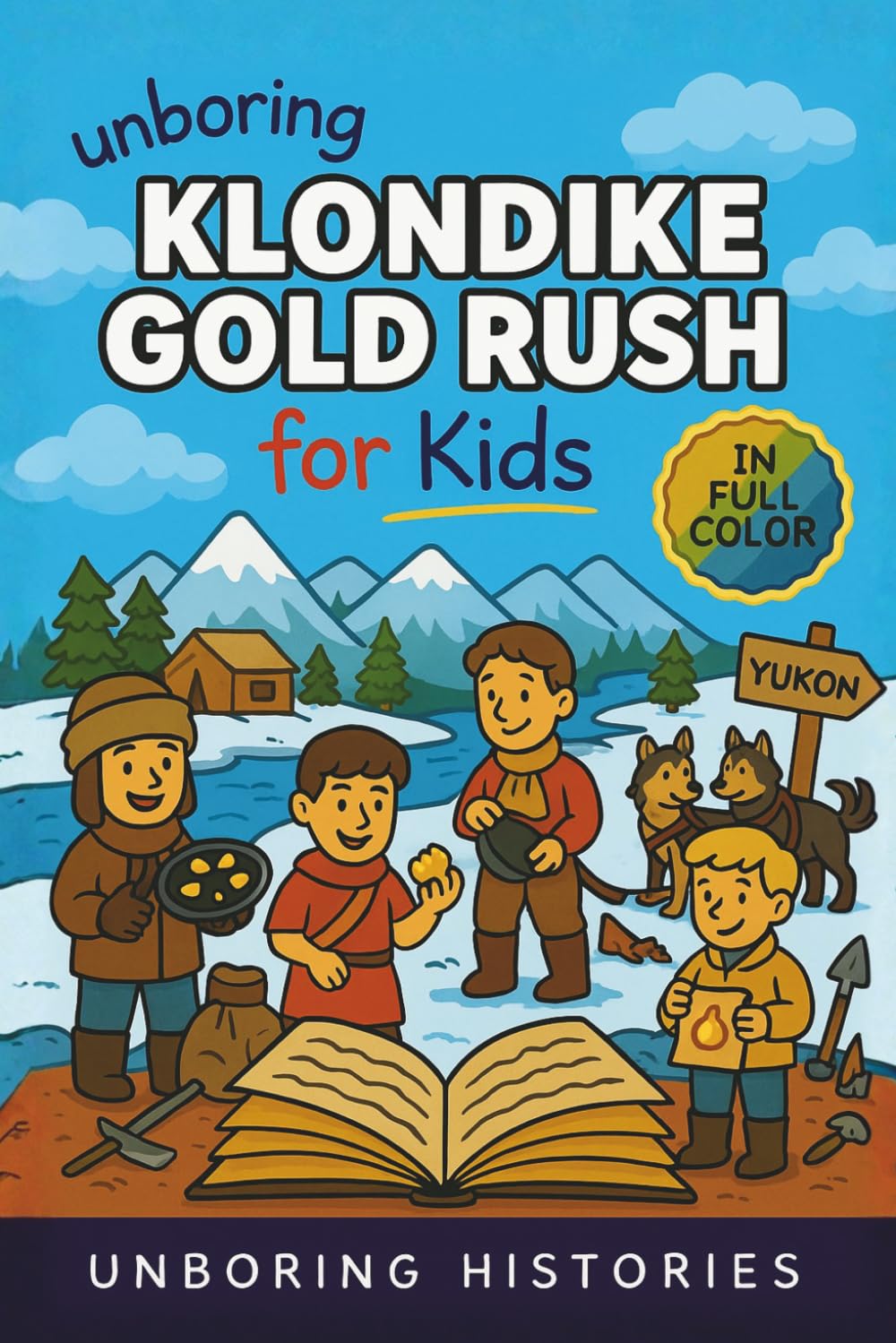 Unboring Klondike Gold Rush for Kids: Funny, Interesting, Concise Guide to the Klondike’s Gold Fever, Dangerous Trails, and Wild True Stories You ... History for Kids with Full Colored Pictures)