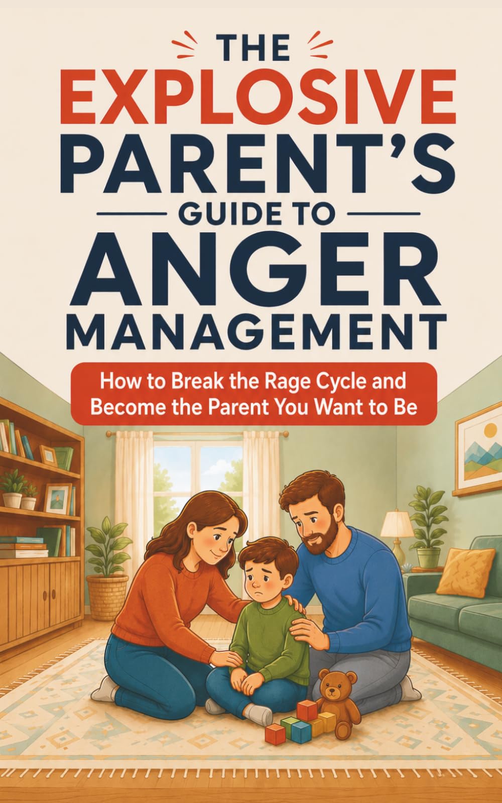 The Explosive Parent's Guide to Anger Management: How to Break the Rage Cycle and Become the Parent You Want to Be