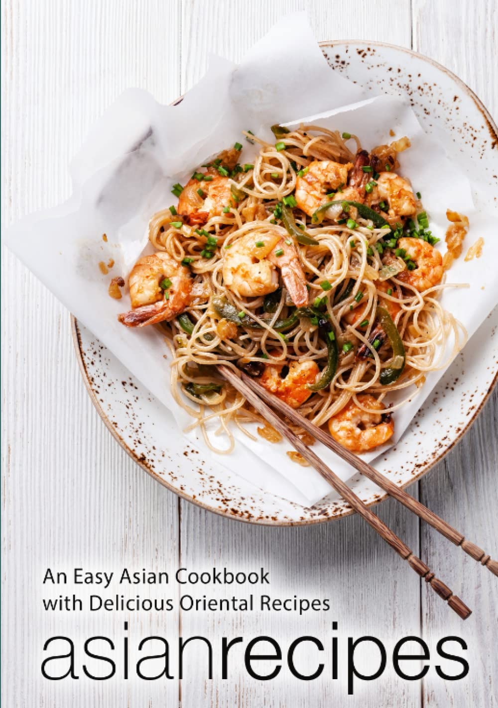 Asian Recipes: An Easy Asian Cookbook with Delicious Oriental Recipes (2nd Edition)