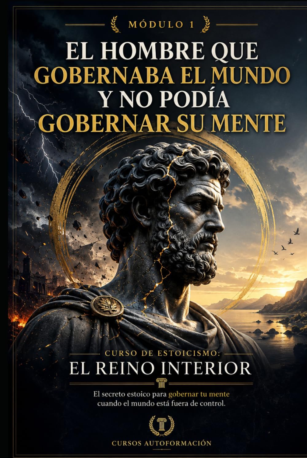 EL HOMBRE QUE GOBERNABA EL MUNDO Y NO PODÍA GOBERNAR SU MENTE: Curso de estoicismo: EL REINO INTERIOR: El secreto estoico para gobernar tu mente cuando el mundo está fuera de control (MÓDULO 1)