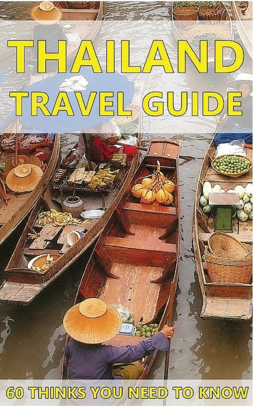 Thailand Travel Guide : 60 Things You need to know before traveling to Thailand (City & people, Getting around, Food & Drink, Shopping in Thailand, ... Tips Identifying a Lady Boy in Thailand) Paperback – March 27, 2016
