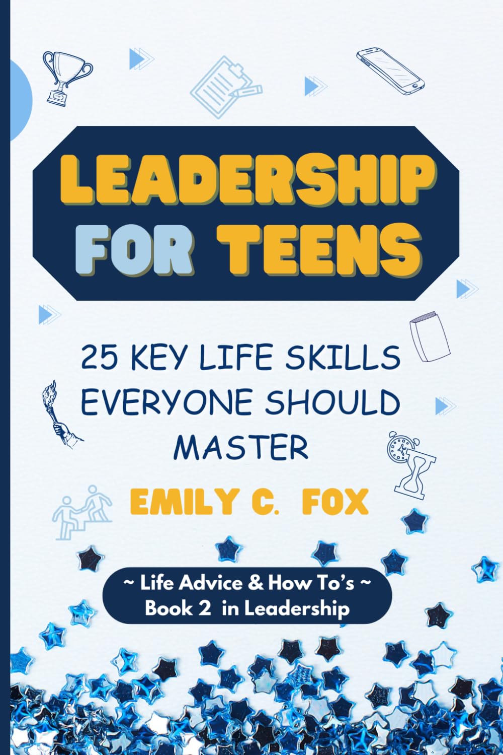 LEADERSHIP FOR TEENS: 25 KEY LIFE SKILLS EVERYONE SHOULD MASTER (Life Advice & How To's)