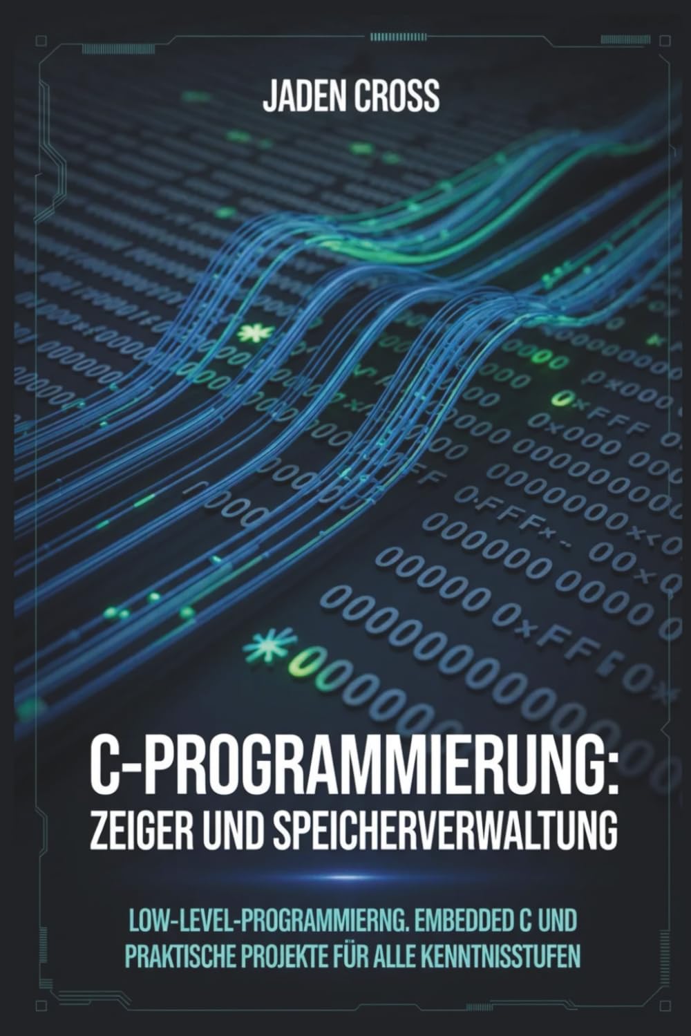 C-Programmierung: Zeiger und Speicherverwaltung: Low-Level-Programmierung, Embedded C und praktische Projekte für alle Kenntnisstufen