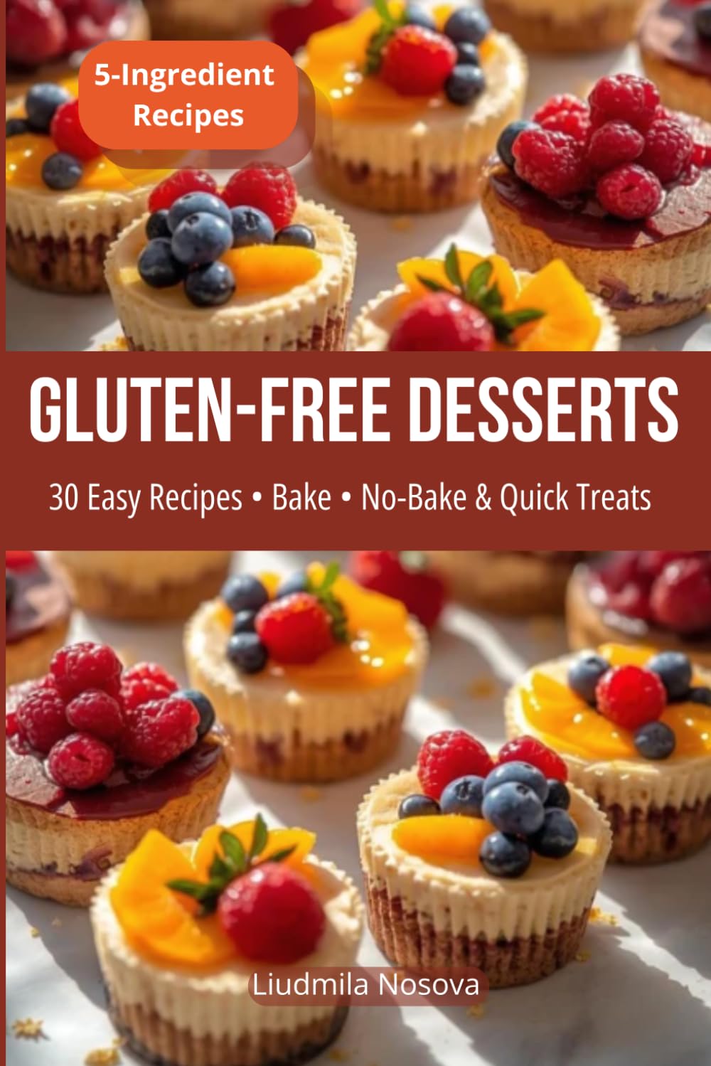 GLUTEN-FREE DESSERTS: 30 Easy Recipes • Bake and No-Bake & Quick Treats • 5-Ingredient Recipes