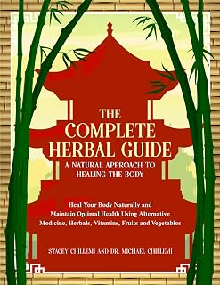 The Complete Herbal Guide: A Natural Approach to Healing the Body: Heal Your Body Naturally and Maintain Optimal Health Using Alternative Medicine, Herbals, Vitamins, Fruits and Vegetables