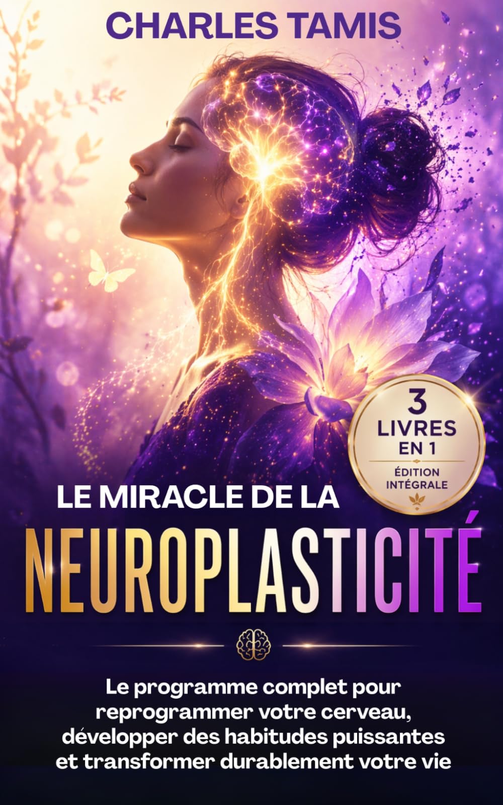Le miracle de la neuroplasticité - 3 livres en 1 - Édition intégrale: Le programme complet pour reprogrammer votre cerveau, développer des habitudes puissantes et transformer durablement votre vie
