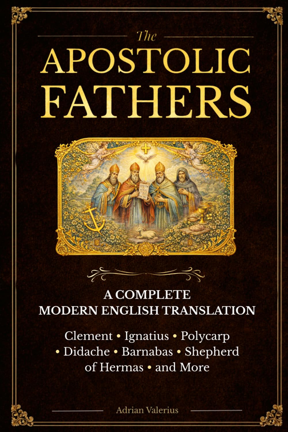 The Apostolic Fathers: A Complete Modern Translation with Context and Clear Explanations Clement, Ignatius, Polycarp, the Didache, Barnabas, and Early Church Writings