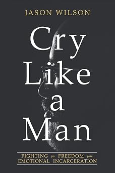 Cry Like a Man Fighting for Freedom from Emotional Incarceration