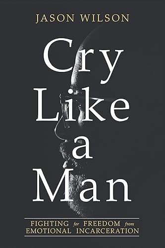 Cry Like a Man: Fighting for Freedom from Emotional Incarceration - Paperback
