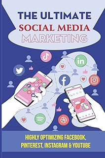 The Ultimate Social Media Marketing: Highly Optimizing Facebook, Pinterest, Instagram & Youtube: How Do I Promote My Business On Social Media